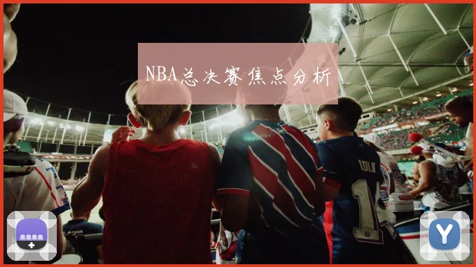 NBA总决赛焦点分析