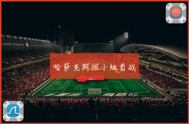 哈萨克斯坦小组首战