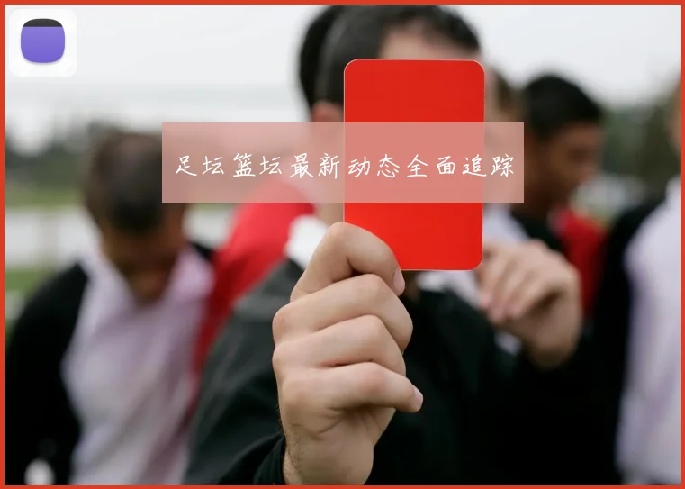 足坛篮坛最新动态全面追踪