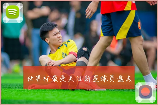 世界杯最受关注新星球员盘点