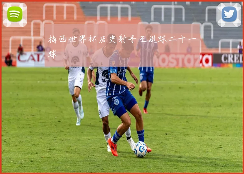 梅西世界杯历史射手王进球二十一球